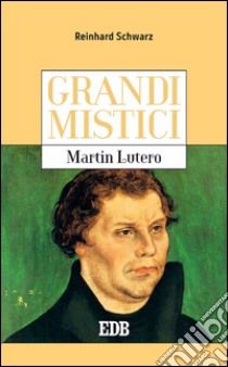 Grandi mistici. Martin Lutero. E-book. Formato EPUB ebook di Reinhard Schwarz