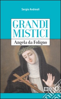 Grandi mistici. Angela da Foligno. E-book. Formato EPUB ebook di Sergio Andreoli