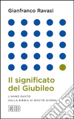 Il significato del Giubileo: L’anno santo dalla Bibbia ai nostri giorni. E-book. Formato EPUB ebook