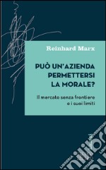 Può un’azienda permettersi la morale?: Il mercato senza frontiere e i suoi limiti. E-book. Formato EPUB ebook