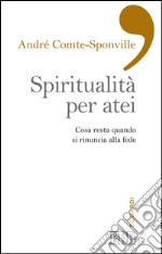 Spiritualità per atei: Cosa resta quando si rinuncia alla fede. A cura di Paolo Costa. Postfazione di Davide Zordan. E-book. Formato EPUB ebook