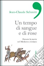 Un tempo di sangue e di rose: Pensare la morte nel Medioevo cristiano. E-book. Formato EPUB