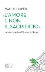 «L’amore e non il sacrificio»: La misericordia nel Vangelo di Matteo. E-book. Formato EPUB ebook