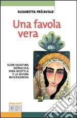 Una favola vera: Suor Faustina Kowalska, papa Wojtyla e la Divina misericordia. E-book. Formato EPUB ebook