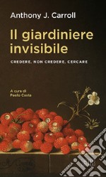 Il giardiniere invisibile: Credere, non credere, cercare. A cura di Paolo Costa. E-book. Formato EPUB ebook