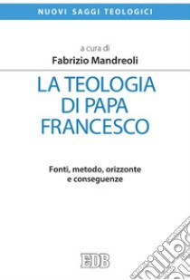 La teologia di papa Francesco: Fonti, metodo, orizzonte e conseguenze. E-book. Formato EPUB ebook di Fabrizio Mandreoli
