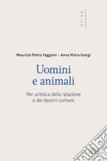 Uomini e animali: Per un'etica della relazione e dei destini comuni. E-book. Formato EPUB ebook di Maurizio Pietro Faggioni