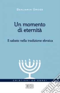 Un momento di eternità: Il sabato nella tradizione ebraica. E-book. Formato EPUB ebook di Benjamin Gross