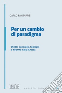 Per un cambio di paradigma: Diritto canonico, teologia e riforme nella Chiesa. E-book. Formato EPUB ebook di Carlo Fantappiè