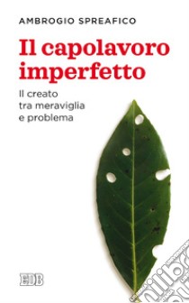 Il capolavoro imperfetto: Il creato tra meraviglia e problema. E-book. Formato EPUB ebook di Ambrogio Spreafico