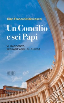 Un Concilio e sei Papi: Vi racconto sessant'anni di Chiesa. E-book. Formato EPUB ebook di Gian Franco Svidercoschi