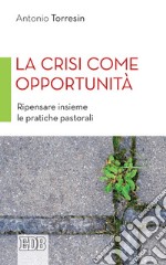 La crisi come opportunità: Ripensare insieme le pratiche pastorali. E-book. Formato EPUB