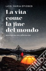 La vita come la fine del mondo: Meditazioni sull’Apocalisse. E-book. Formato EPUB ebook