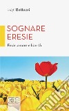 Sognare eresie: Fede, amore e libertà. E-book. Formato EPUB ebook