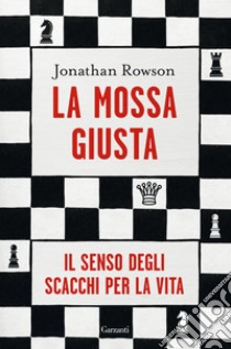 La mossa giusta: Il senso degli scacchi per la vita. E-book. Formato PDF ebook di Jonathan Rowson