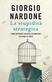 La stupidità strategica: Come costruire successi fallimentari o evitare di farlo. E-book. Formato EPUB ebook di Giorgio Nardone