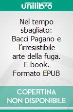 Nel tempo sbagliato: Bacci Pagano e l’irresistibile arte della fuga. E-book. Formato EPUB ebook di Bruno Morchio