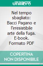 Nel tempo sbagliato: Bacci Pagano e l’irresistibile arte della fuga. E-book. Formato PDF ebook di Bruno Morchio