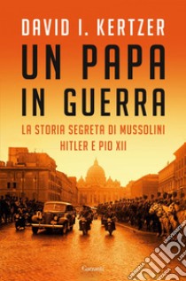 Un papa in guerra: La storia segreta di Mussolini, Hitler e Pio XII. E-book. Formato EPUB ebook di David I. Kertzer