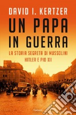 Un papa in guerra: La storia segreta di Mussolini, Hitler e Pio XII. E-book. Formato EPUB ebook