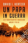 Un papa in guerra: La storia segreta di Mussolini, Hitler e Pio XII. E-book. Formato EPUB ebook di David I. Kertzer