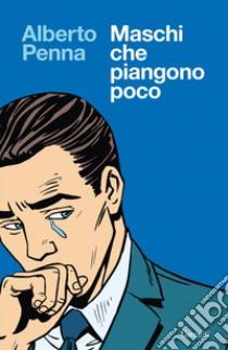 Maschi che piangono poco. E-book. Formato EPUB ebook di Alberto Penna