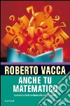 Anche tu matematico. La più chiara e facile introduzione alla scienza dei numeri. E-book. Formato EPUB ebook