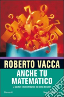 Anche tu matematico. La più chiara e facile introduzione alla scienza dei numeri. E-book. Formato PDF ebook di Roberto Vacca