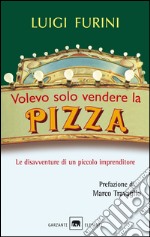 Volevo solo vendere la pizza. Le disavventure di un piccolo imprenditore. E-book. Formato PDF ebook