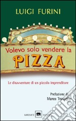 Volevo solo vendere la pizza. Le disavventure di un piccolo imprenditore. E-book. Formato EPUB ebook