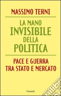 La mano invisibile della politica. La guerra tra Stato e mercato. E-book. Formato EPUB ebook di Massimo Terni