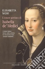 L'onore perduto di Isabella de' Medici: I misteri italiani hanno radici antiche: la vera storia di due «amanti maledetti». E-book. Formato PDF