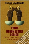 L' arte di non essere egoisti. Perché vorremmo tanto essere buoni e cosa ci impedisce di farlo. E-book. Formato EPUB ebook di Richard David Precht