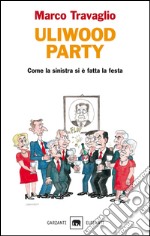 Uliwood Party: Come la sinistra si è fatta la festa. E-book. Formato EPUB ebook