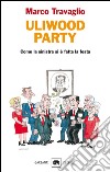 Uliwood Party: Come la sinistra si è fatta la festa. E-book. Formato EPUB ebook