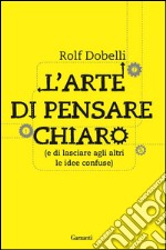 L'arte di pensare chiaro: (e di lasciare agli altri le idee confuse). E-book. Formato EPUB ebook