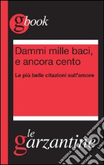 Dammi mille baci, e ancora cento. Le più belle citazioni sull'amore. E-book. Formato EPUB ebook