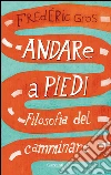 Andare a piedi: Filosofia del camminare. E-book. Formato PDF ebook di Frederic Gros