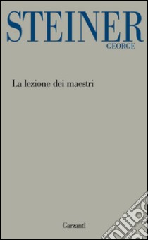 La lezione dei maestri: Charles Eliot Norton Lectures 2001-2002. E-book. Formato EPUB ebook di George Steiner