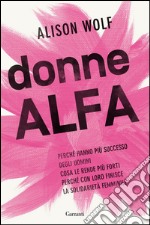 Donne alfa. Perché hanno più successo degli uomini, cosa le rende più forti, perché con loro finisce la solidarietà femminile. E-book. Formato EPUB ebook