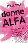 Donne alfa. Perché hanno più successo degli uomini, cosa le rende più forti, perché con loro finisce la solidarietà femminile. E-book. Formato PDF ebook di Alison Wolf