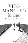 Io amo: Piccola filosofia dell'amore. E-book. Formato EPUB ebook di Vito Mancuso