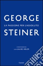 La passione per l'assoluto: Conversazioni con Laure Adler. E-book. Formato EPUB ebook