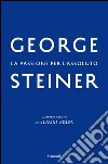 La passione per l'assoluto: Conversazioni con Laure Adler. E-book. Formato PDF ebook di George Steiner