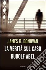 La Verità sul caso Rudolf Abel. E-book. Formato EPUB