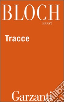 Tracce. Apologhi, aneddoti, fiabe, leggende, romanzi riletti e trasfigurati tra narrazione e riflessione filosofica. E-book. Formato EPUB ebook di Ernst Bloch