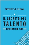 Il segreto del talento: Istruzioni per l'uso. E-book. Formato EPUB ebook di Sandro Catani