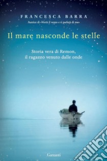 Il mare nasconde le stelle: Storia vera di Ramon, il ragazzo venuto dalle onde. E-book. Formato PDF ebook di Francesca Barra