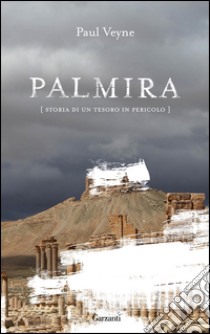 Palmira: Storia di un tesoro in pericolo. E-book. Formato PDF ebook di Paul Veyne