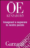 Insegnaci a superare la nostra pazzia. E-book. Formato EPUB ebook di Kenzaburo Oe